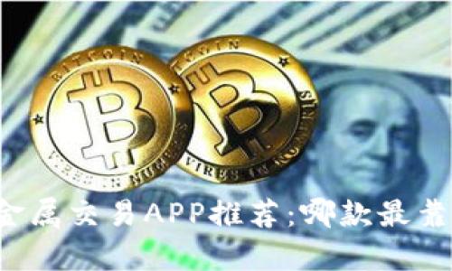 贵金属交易APP推荐：哪款最靠谱？
