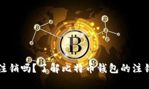 比特币钱包可以注销吗？了解比特币钱包的注销流程与注意事项