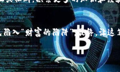   钱包里突然多出巨额虚拟币：你该如何理性应对？ / 
 guanjianci 虚拟币, 投资, 理财, 风险管理 /guanjianci 

引言：意外的惊喜
生活中，总有一些意想不到的事情让我们感到惊喜，比如今天早上，你打开钱包，结果发现里面竟然多出了巨额虚拟币！在这个数字货币快速发展的时代，这种情况并不罕见。不禁让我想起了那句老话：“天上掉馅饼，掉下来也要看清楚。”然而，对于大多数人而言，这种突如其来的财富会让你感到无比兴奋，同时也带来一些潜在的困惑和挑战。

虚拟币的概念与发展
虚拟币，又称加密货币，自2009年比特币问世以来，其市场发展迅猛。虚拟币不仅是投资者眼中的“金矿”，更是未来经济的重要组成部分。近年来，随着区块链技术的普及，越来越多的人开始接触并投资于虚拟币，这使得许多人在不经意间意外获得巨额虚拟币也就不足为奇了。

发现巨额虚拟币后的第一反应
当你发现钱包里突然多出巨额虚拟币时，第一件事就是要保持冷静。惊喜归惊喜，但这一突如其来的财富并不代表你可以肆无忌惮地消费或投资。许多投资者在面对巨额财富时容易产生“风口浪尖”的心理，觉得自己瞬间变得富有。这时，不妨再想想那句“兔子不吃窝边草”，保持理智与冷静，才是应对突发财富的明智选择。

了解你所拥有的虚拟币
拥有虚拟币后，首先要做的就是弄清楚你究竟手上的是什么币。不同的虚拟币其价值、用途与市场动态大相径庭。例如，比特币和以太坊是市场上较为知名的虚拟币，它们的价值波动及应用场景广泛，而一些小型币种则可能风险更高。了解这些币种的信息，有助于你决定后续的投资策略。

如何正确评估虚拟币的价值
评估一个虚拟币的价值并非易事，但需要关注几方面内容。首先是它的市场表现，查看该币种过去几个月的涨跌幅，了解其市场情绪。其次要关注项目团队及其背后的技术支持。最后，还要考虑该币种的社区支持度及其应用场景，越是实际应用场景丰富的币种，其未来可能越有潜力。“人无远虑，必有近忧”，在投资虚拟币时，前瞻性的思考将帮助你规避风险。

建立投资与风险管理策略
一旦对所持有的虚拟币有了清晰的认识，接下来就是制定投资与风险管理策略。许多成功的投资者都强调：“分散投资，风险可控。”可以考虑将你的虚拟币进行部分变现，或者按照自己的风险承受能力，选择性的继续持有。切记，不要将所有的鸡蛋放在同一个篮子里，分散投资有助于降低风险。

可能的税务问题
在受到突发财富的同时，别忽视了税务问题。不同国家和地区的法律对虚拟币的监管及税务政策各有不同，合理合法的报税是每位投资者应尽的责任。在你享受意外之财的同时，应当提前了解相关法规，以免造成不必要的麻烦。俗话说：“福无重至，祸不单行”，遵守法律法规是保障财富安全的重要一步。

利用虚拟币提升个人财务状况
意外收获的虚拟币如能妥善运用，将有助于提升你的个人财务状况。可以通过几个方式，帮助你实现财富增值。首先，可以考虑将部分虚拟币用于实际消费，如生活中的某些大宗商品。其次，可以根据市场情况，将其转化为法币，并进行合理的资金管理与规划。最后，也可将收益用于投资其他资产，形成良性的财富循环。

情感反应与人际关系的影响
一个人财富的突变定会影响到其情感上的反应和人际关系的变化。有些人可能对突如其来的财富感到无从承受，甚至感到孤独（“羊羔被绳子拴住”-形容某些困扰心态）。在这种情况下，与信得过的朋友和家人分享你的想法与感受，能够减少内心的负担。此外，慈善事业也是一个不错的选择，帮助他人的同时也带来内心的平和。

避免冲动与浮夸的消费
一旦拥有了巨额虚拟币，容易出现冲动消费的行为，“金钱是个好仆人，但却是个坏主人”。在此情况下，尽量减少买奢侈品或投资高风险项目的冲动，保持理智和清醒。制定一个开支计划，以避免产生不必要的经济负担或财务危机。在这一过程中，“三思而后行”尤为重要。

持续学习与关注市场动态
拥有虚拟币的同时，与时俱进地关注市场动态与金融知识，是保证你持续受益的重要保障。投资不是一时之事，而需与市场脉搏保持同步。参与一些专业的财经论坛或社群，积累更多的知识和经验。“拉不紧的弦会弹出最美的音”，投资的美好在于不断探索的过程。

总结：面理智应对财富
综上所述，钱包里突然多出的巨额虚拟币给生活带来的不仅是惊喜，更伴随着责任与挑战。我们要学会保持冷静，对其进行合理的评估与管理，同时，小心翼翼，避免陷入“财富的陷阱”。最终，让这笔钱成为助力生活提升的“好仆人”，而不是“坏主人”。面对财富，保持理智与谦逊，方能迎接更美好的未来。

在这个变化莫测的虚拟货币市场中，保持冷静与理性是不变的真理。践行“稳中求进”的投资理念，才能把意外的财富化为真正的资产，为未来创造无限的可能！