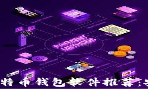 
2023年常用比特币钱包软件推荐：安全与便捷并重