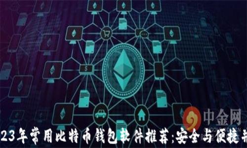 
2023年常用比特币钱包软件推荐：安全与便捷并重