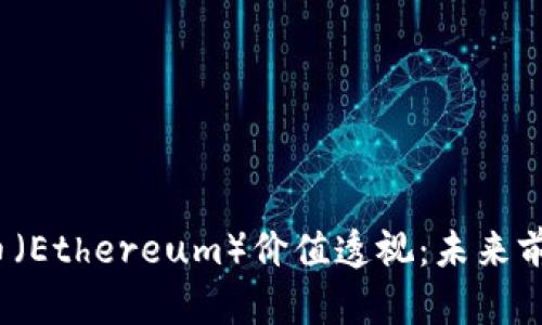 2023年以太币（Ethereum）价值透视：未来前景与影响因素