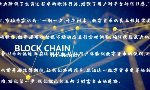 探索U币平台：数字货币变革的领航者

U币, 数字货币, 区块链, 投资平台/guanjianci

什么是U币平台？
U币平台作为一个新兴的数字货币交易平台，近年来引起了越来越多投资者的关注。它利用区块链技术，提供安全、便捷的交易体验，成为了数字经济中不可忽视的一部分。U币的推出，不仅仅是市场上新兴的货币形态，更是对传统金融体系的一次彻底变革。在这个平台上，用户可以方便地交易U币，参与到全球化的经济活动中。

U币平台的优势
在其他数字货币交易平台竞争日益激烈的今天，U币平台以其独特的优势脱颖而出。首先，安全性是U币平台的核心竞争力。平台采用业内领先的加密技术，确保用户资金的安全。同时，用户的隐私也得到了充分的保护。正如老话说的，“防患未然”，U币平台始终将用户安全放在第一位。

区块链技术的支持
U币平台的高效运作离不开强大的区块链技术支持。通过去中心化的机制，U币平台能够实现更快速的交易确认，从而提高交易的流畅性。此外，区块链的透明性也大大降低了交易过程中的欺诈行为，增强了用户对平台的信任感。“不怕慢，就怕站”，这句话在数字货币交易中尤为贴切，U币平台通过先进的技术手段，让用户在投资时更为放心。

投资U币的前景
随着全球金融科技的迅猛发展，U币作为一种新兴的投资方式，吸引了不少投资者的目光。无论是年轻的投资者，还是经验丰富的金融专家，都对U币的未来充满信心。市场专家认为：“一朝一夕，十年树木”，数字货币的真正崛起需要时间的打磨，而U币正迎来了这个爆发的时刻。其背后的技术支撑和灵活的市场策略，使得U币在未来必然会占据一席之地。

如何在U币平台进行投资？
在U币平台上进行投资并不复杂。用户只需注册账号，完成身份验证后，即可开始进行交易。在资金充足的情况下，用户可以选择购买U币，并根据市场行情做出相应的操作。投资者可以根据市场动态进行实时调整，确保收益最大化。“买的早不如买的巧”，选择合适的时机和策略进行投资尤为关键。

U币的使用场景
U币不仅可以作为投资的工具，还可以用于实际消费。随着越来越多的商家接入U币支付，用户在生活中的使用场景也越来越广泛。从简单的线上购物到线下餐饮消费，U币的流通正在逐渐扩大。这让用户体验到数字货币的便利，也让U币逐渐走入人们的日常生活。正如地道的民谚所说：“千里之行，始于足下”，U币的每一步发展都是建立在用户的需求和市场的认可之上的。

总结：U币平台的未来展望
总体而言，U币平台代表着数字货币的未来发展方向。随着技术的不断进步和用户基础的扩大，U币有望在市场中占据重要的位置。无论是在投资还是消费领域，U币的前景都值得期待。让我们共同携手，见证这一数字货币变革的新纪元。在这个充满机遇的时代，不妨一试，或许能迎来不一样的财富人生。成语“水滴石穿”提醒我们，持之以恒，加上适当的策略，将会在U币的投资旅程中获得成功。

在U币平台上，广大的用户群体和日益完善的生态环境都为稳健的投资回报提供了保障。相信在不久的将来，U币将会以更加成熟的姿态呈现在大众面前。万事开头难，踏出第一步，我们就已经迈向了财富自由的道路。