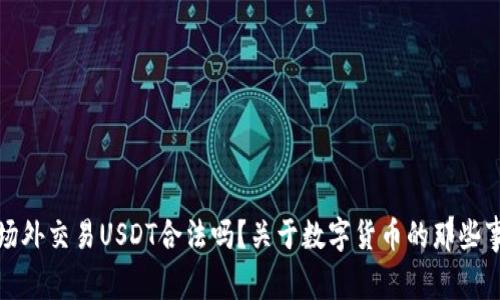 场外交易USDT合法吗？关于数字货币的那些事