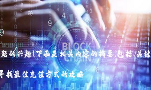 首先，感谢您对这个主题的兴趣！下面是相关内容的摘要，包括、关键词以及后续详细介绍。

如何充值Q币最优惠：寻找最佳充值方式的攻略