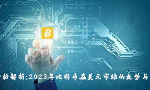 比特币价格解析：2023年比特币在美元市场的走势与未来预测