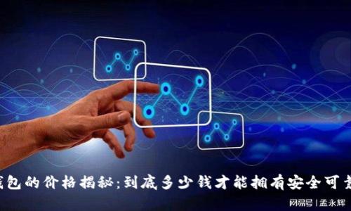 区块链钱包的价格揭秘：到底多少钱才能拥有安全可靠的钱包？