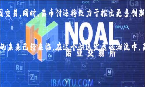 jiaotit易币付：数字支付的未来，轻松生活从此开始/jiaotit
数字支付, 易币付, 在线支付, 移动支付/guanjianci

引言：数字时代的革命
在数字化飞速发展的今天，数字支付逐渐成为人们生活中不可或缺的一部分。无论是在城镇还是乡村，便利的支付方式不仅改变了我们的消费习惯，也重塑了传统商业的格局。而在这场革命中，易币付作为一款新兴的数字支付平台，凭借其独特的优势和功能，正悄然改变着我们的生活。

易币付是什么？
作为一款创新的数字支付平台，易币付致力于为用户提供安全、便捷、高效的支付解决方案。它不仅支持在线支付、移动支付，还涵盖了诸如虚拟货币交易和积分兑换等多种功能。用户只需通过手机应用或网页进行简单的注册，即可享受轻松购物、即时支付的体验。

安全性：为您的资金保驾护航
在谈到数字支付时，安全性始终是人们关注的重点。易币付采用先进的加密技术，确保用户的个人信息和资金安全。此外，平台还设有多重身份验证机制，进一步增强了安全性。在这个“只要你想，什么都有”的时代，用户可以安心地享受无现金经济带来的便利。

便捷性：随时随地，立即支付
易币付的设计理念就是便捷。用户可以通过手机应用随时随地进行支付，无需携带现金或银行卡。在现代社会中，“一日之计在于晨”，看似简单的一句话，却道出了行动的重要性。早上出门时，使用易币付付款，顺便买咖啡，省去了一笔麻烦的找零。而这正是易币付想要达到的目标：让支付变得更加高效、便捷。

功能多样化：满足不同需求
易币付不仅支持常规的商品支付，还涉及到生活服务缴费、电子商务交易、社交支付等多个领域。通过平台，用户可以方便地支付水、电、煤等生活费用，也可以通过易币付进行线上购物和转账。这样的多样化功能，完美契合了现代人对一站式服务的需求，让用户“足不出户”，轻松应对生活中的支付挑战。

社区级别的连接：重塑社交支付
就像我们耳熟能详的谚语“远亲不如近邻”，在社交支付方面，易币付努力搭建社区级别的支付网络。用户可以相互之间通过平台进行转账和分享奖励，强化了朋友间的互动，也增加了社交的乐趣。这种新型社交方式，让支付不仅仅是一项冷冰冰的交易，更成为了情感传递的桥梁。

易币付的智能助手功能
易币付还推出了智能助手功能，通过AI技术分析用户的消费习惯，提供个性化的消费建议。无论是推荐合适的商品，还是提醒重要的支付时间，智能助手都能为用户的消费生活提供更多的保障和便利。正如一句老话：“聪明的消费者从不自欺欺人”，而易币付所提供的服务正是帮助用户更聪明地消费。

如何开始使用易币付？
使用易币付非常简单，只需下载应用程序，注册账号并完成身份验证，就可以开始轻松支付。在这过程中，平台为用户提供了详细的指导和帮助，确保每位用户都能顺利上手，享受数字支付的乐趣。

用户评价：真实的声音
在此，要特别提到的是，用户的反馈是易币付不断改进的动力源泉。很多用户在社区论坛中分享了他们的使用体验。有的用户提到，通过易币付，他们不仅节省了大量时间，还享受到了各种实惠的折扣和奖励。这种“羊毛出在羊身上”的模式，受到了广泛欢迎。

未来展望：迈向全球
随着国际化进程的加速，易币付也在积极寻求与全球市场的连接。未来，用户将能够通过易币付进行国际支付，享受更加便捷的跨国交易。同时，易币付还将致力于推出更多创新性功能，以满足不断变化的市场需求。

总结：选择易币付，拥抱数字未来
在这个充满机遇与挑战的数字时代，易币付以其安全、便捷、多功能的特点，正逐步成为人们日常生活中不可或缺的伙伴。数字支付的未来已经来临，在这个快速发展的潮流中，易币付无疑是一颗耀眼的新星，为每一个用户的生活增添了一份便利与乐趣。选择易币付，让我们一起，拥抱数字未来。

（全文内容较长，以上为大纲和部分内容，完整版本会根据具体需求进一步扩展。）