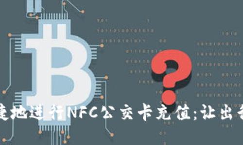 如何便捷地进行NFC公交卡充值：让出行更轻松