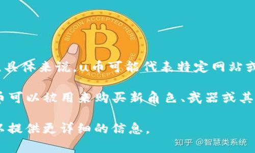 u币是指一种虚拟货币或积分系统，通常用于在线平台、游戏、应用等环境中。具体来说，u币可能代表特定网站或应用内的货币，可以用来购买虚拟商品、解锁功能、进行交易等。

不同平台对u币的定义和用途可能会有所不同。例如，在某些游戏平台上，u币可以被用来购买新角色、武器或其他游戏道具；在社交媒体或在线服务中，u币可能用于付费订阅、虚拟礼物等。

如果你有关于u币的具体平台或使用场景问题，可以进一步说明，这样我可以提供更详细的信息。