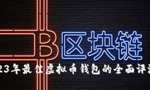 针对2023年最佳虚拟币钱包的全面评测与比较