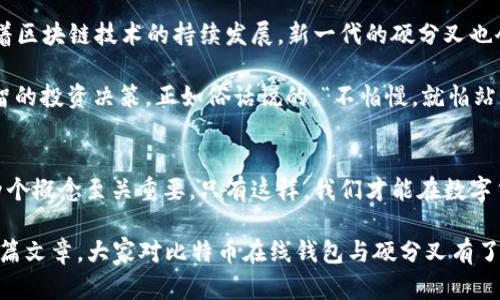   理解比特币在线钱包与硬分叉的关系：数字货币的未来之路 /   
 guanjianci 比特币,在线钱包,硬分叉,数字货币 /guanjianci 

引言
随着数字货币的迅猛发展，比特币作为其中的领军者，其背后的技术及应用依然备受关注。在谈论比特币时，尤其值得探讨的是“在线钱包”与“硬分叉”这两个概念。这两个名词在比特币的生态系统中如同两个舞者，彼此交织，演绎出一幅幅复杂而又迷人的数字货币画面。本篇文章将深入探讨这两个重要概念，帮助大家更好地理解比特币的运行机制及其未来的发展。

什么是比特币在线钱包？
比特币在线钱包，顾名思义，就是一个专门用于存储和管理比特币的在线平台。就像我们日常生活中常用的银行账户一样，在线钱包让用户可以方便快捷地进行比特币的转账和接收。它的工作原理可以描述为“将比特币写入一个信息链中”，然后通过网络进行验证，确保交易的安全性与高效性。

在线钱包的出现，无疑为比特币的普及提供了极大的便利。由于其操作简单、可随时随地访问的特性，越来越多的人选择使用在线钱包来管理他们的数字资产。然而，我们也要意识到，在线钱包虽然方便，但相较于本地钱包，它的安全性相对较低，甚至在一些情况下容易受到黑客的攻击。因此，用户在使用在线钱包时，应当时刻保持警惕，避免因小失大。

比特币硬分叉：分岔的意义
比特币硬分叉，或称“硬分叉”，是指在区块链网络中的一次重大更新。这种更新将导致分裂，形成两个独立的区块链。例如，2017年比特币现金就正是通过硬分叉从比特币分离出来的。这意味着，某些用户决定遵循不同的协议，以期望实现更快或更便宜的交易。

硬分叉常常是为了修复错误，增加功能，或是为了实现更高的效率。正如中国有句古话：“一分为二”，在数字货币的世界中，硬分叉所带来的不仅是技术上的挑战，更是利益的竞争。面对日益增多的分叉，投资者需要冷静看待，选择最适合自己的资产。

在线钱包与硬分叉之间的关系
在线钱包与硬分叉之间关系密切，硬分叉的发生可能会对在线钱包的用户体验产生显著影响。例如，当比特币进行硬分叉时，拥有比特币的用户会在新的链上获得一定数量的新币。此时，在线钱包需要及时更新，以确保用户能顺利接收到新币。

值得一提的是，硬分叉所带来的另一个挑战在于，用户在进行交易时必须选择网络路径，有时候由于缺乏信息，可能会导致用户在不同链上出现资金损失。因此，了解硬分叉的动态信息并使用提供快速更新的在线钱包是非常重要的。

比特币在线钱包的安全性
安全性是使用在线钱包时最重要的考量因素之一。正如“安全第一”的理念，在选择比特币在线钱包时，用户应该关注以下几点：

ul
listrong知名度与信誉：/strong选择那些知名度高、用户评价良好的钱包。例如，Coinbase、Blockchain.info等就是较为成熟的在线钱包。/li
listrong双重认证：/strong大部分优秀的钱包都提供双重认证功能，进一步提升安全性。/li
listrong对私钥的控制：/strong确保你对私钥拥有完全控制权，避免将私钥交给不明的钱包提供者。/li
/ul

未来的发展与趋势
比特币在线钱包与硬分叉的关系并非一成不变。在未来，我们可能会看到更多的创新与转变。数字货币技术的进步，助力于创造更为安全、高效的在线钱包。而随着区块链技术的持续发展，新一代的硬分叉也会不断涌现，推动比特币及其他数字货币更加成熟。

总的来说，数字货币的世界如同一片广袤的海洋，在这片海洋中，“风口”的变化、潮水的起伏都直接影响着航行者的命运。持币者宜了解市场动态，以便做出更明智的投资决策。正如俗话说的，“不怕慢，就怕站”，只有不断学习新知识、关注新趋势，我们才能在这条道路上越走越顺。

结语：把握未来的数字货币之路
在比特币的架构中，在线钱包与硬分叉不可分割。它们共同构成了比特币的基础架构，也决定了未来数字货币的发展走向。无论是投资者还是普通用户，了解这两个概念至关重要，只有这样，我们才能在数字货币的浪潮中立于不败之地。

总之，网络上充斥着各种声音，以“羊群效应”进行决策时，可能会步入误区。而怀抱理性的态度，结合时代变迁的信息，才能更好地导航比特币的海洋。希望通过本篇文章，大家对比特币在线钱包与硬分叉有了更深入的理解，让我们一起期待数字货币的光明未来！