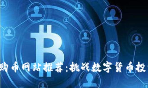 2023年最佳购币网站推荐：挑战数字货币投资的首选平台