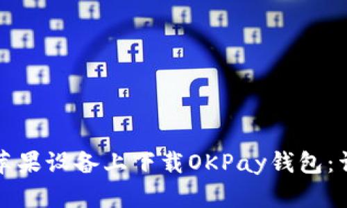 如何在苹果设备上下载OKPay钱包：详细指南