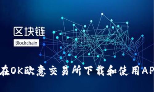 ziaoti如何在OK欧意交易所下载和使用APP：完整指南