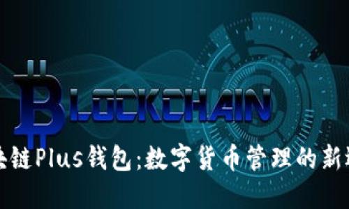 区块链Plus钱包：数字货币管理的新选择