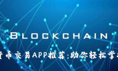 最全的数字货币交易APP推荐：助你轻松掌握投资新风口