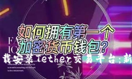轻松下载安装Tether交易平台：新手指南