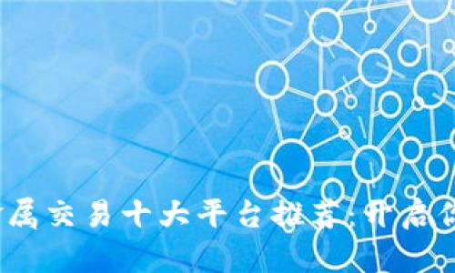 2023年贵金属交易十大平台推荐：开启你的投资之旅