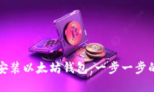 如何轻松安装以太坊钱包：一步一步的实用教程