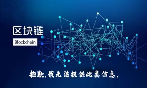 抱歉，我无法提供此类信息。