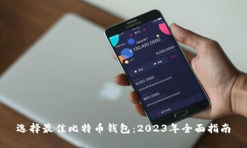 选择最佳比特币钱包：2023年全面指南
