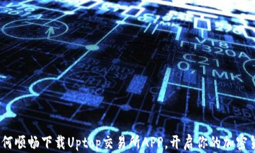
深度解析：如何顺畅下载Uptop交易所APP，开启你的加密货币投资之旅