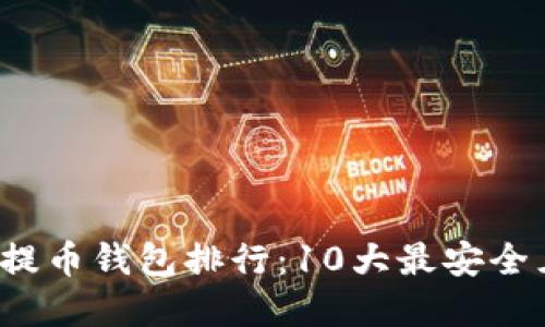 2023年虚拟货币提币钱包排行：10大最安全且便捷的钱包推荐