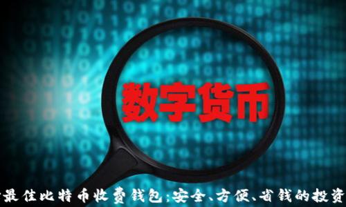 
选择最佳比特币收费钱包：安全、方便、省钱的投资助手