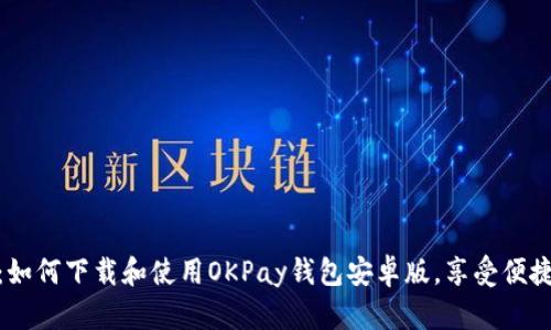 全面解析：如何下载和使用OKPay钱包安卓版，享受便捷支付体验