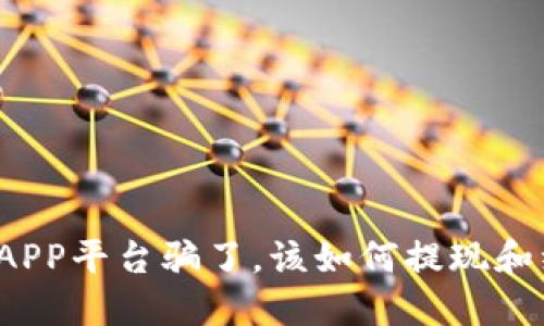 钱被APP平台骗了，该如何提现和维权？