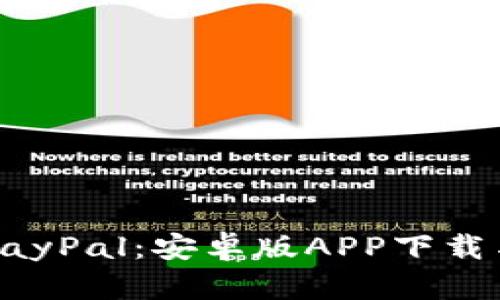 轻松掌握PayPal：安卓版APP下载与使用指南