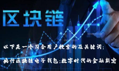 以下是一个符合用户搜索的及关键词：

央行区块链电子钱包：数字时代的金融新宠