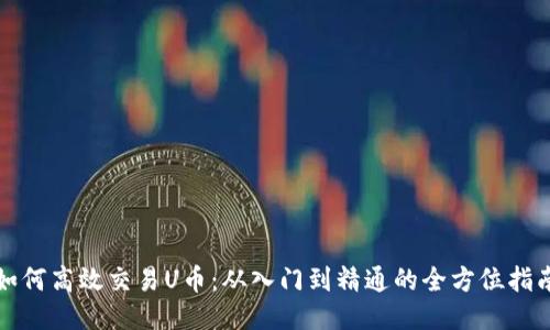 如何高效交易U币：从入门到精通的全方位指南