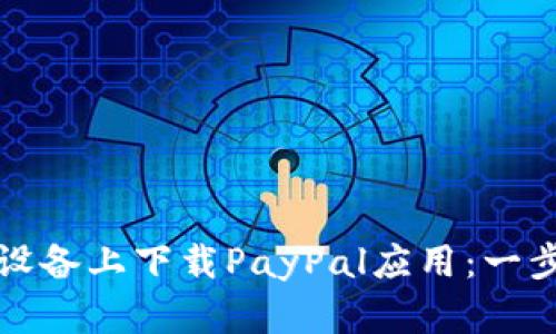 如何在苹果设备上下载PayPal应用：一步一步的指南