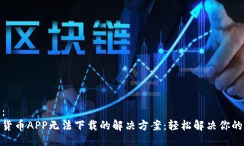 设计：
数字货币APP无法下载的解决方案：轻松解决你的困扰
