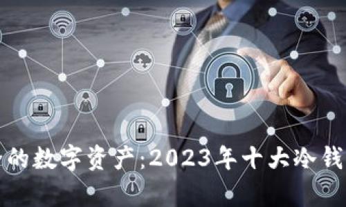 保存安全的数字资产：2023年十大冷钱包排行榜