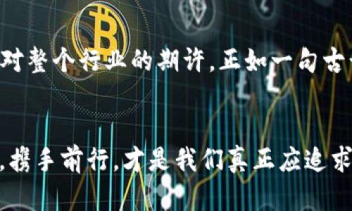 如果以太坊钱包公司倒闭了：对用户和市场的深远影响
以太坊, 钱包公司, 倒闭, 加密货币/guanjianci

引言：不可预测的加密世界
在这个快速变化的时代，加密货币的市场如同潮水般涨落，难以预测。以太坊，作为一种知名的区块链平台，拥有着无数的用户和应用。而与之相关的以太坊钱包公司则是众多投资者和普通用户承载资产的重要桥梁。然而，谁能想到，有一天某个以太坊钱包公司会因各种因素突然倒闭？这不仅会对公司自身产生深远影响，也将引发一系列连锁反应，影响这一领域的用户和信任系统。

一、钱包公司倒闭的可能原因
首先，我们不得不承认，加密货币行业的动荡不安是导致钱包公司倒闭的主要因素之一。以下几个原因可能导致一家公司走向破产：
ul
    listrong安全漏洞：/strong如果钱包公司未能有效保护用户资产，遭遇黑客攻击，导致用户资金被盗，势必会造成用户对公司的信任崩塌。/li
    listrong管理不善：/strong有的公司可能由于管理层的不当决策，导致财务危机，最终不得不宣告破产。/li
    listrong市场竞争：/strong随着越来越多的钱包公司涌现，竞争加剧，将原本就薄弱的盈利模式逼向悬崖。/li
    listrong法规压力：/strong政府对加密货币的监管政策日益严格，未能及时调整的公司可能因此失去生存空间。/li
/ul

二、对用户的影响
钱包公司的倒闭对用户来说无疑是个晴天霹雳。用户的资产安全成为最大的关注点。大部分用户在选择钱包时，往往会忽略安全和功能的平衡，结果一旦发生问题，损失惨重。
一位来自北京的用户小李在使用一款以太坊钱包时，曾多次被吸引于其便捷的操作和低手续费。然而，当他得知钱包公司倒闭时，他心中瞬间涌起万分的焦虑。他意识到，其所储存的以太坊资产，超过了他平常储蓄的部分。小李常说的一句“宁为玉碎，不为瓦全”，此时显得格外刺耳。

三、用户的应对措施
如何在这种情况下保护自己，成为每一个用户必须面对的问题。以下是一些推荐的措施：
ul
    listrong分散资产：/strong切忌将所有资产集中存放在一个钱包中，可以适当分散到不同的钱包和交易所。/li
    listrong关注安全性：/strong在选择使用钱包前，充分了解其安全性和用户评价，尽量选择知名度高且历史悠久的服务商。/li
    listrong备份信息：/strong及时备份钱包信息和私钥，防止在关键时刻失去对资产的控制。/li
    listrong紧跟市场动态：/strong定期关注行业新闻，了解最新的法律、法规、市场动态，把握投资风险。/li
/ul

四、对市场的影响
钱包公司的倒闭不仅会对用户产生直接影响，也可能在市场上引发恐慌。投资者可能会对此感到不安，导致资产抛售，从而对整个市场造成伤害。在市场情绪的驱动下，加密货币的价格可能随之波动。
在这样的背景下，我们看到一些投资者尝试通过社交媒体和论坛来稳定市场信心，传播积极的声音，试图扭转颓势。正如一句古话“盲目跟风，终将受伤”，若盲目听信谣言，最终只会自吃苦果。

五、重新审视钱包公司的角色
钱包公司的倒闭，让我们看到它们在生态系统中的重要性与脆弱性。其实，钱包不仅是用来存放数字资产的工具，它们更是连接用户和区块链世界的桥梁。因此，提升用户对钱包服务的认知、鼓励公司加强自我监管并提高透明度是不可或缺的。
比如，一些钱包公司开启了社区治理模式，主动与用户沟通，了解他们的需求与建议，以增强用户的信任感。站在一个更高的角度看，无论是企业还是用户，都需要将目光放长远，共同维护这个生态的健康。

六、未来展望
虽然钱包公司的倒闭可能会让人感到恐慌，但这也是一个行业自我反思和成长的契机。在经历了一次次风波后，市场在不断成熟，用户的需求也在不断升级。
未来的趋势将是多样化和创新。越来越多的公司将关注如何提升用户的安全体验，提供更为优质的服务。或许，有一天，像小李这样的用户可以放心地享受以太坊带来的便利，而不必因钱包的倒闭而惶恐不安。

结语：拥抱变化，守住信任
在加密货币的世界里，变化是常态。我们只有在风雨中学会成长，才能在阳光下蓬勃发展。以太坊钱包公司的倒闭提醒我们关注安全和信任，这不仅是对公司，也是对用户，亦是对整个行业的期许。正如一句古话所言：“行稳致远”，希望在未来的路上，不论风云变化，我们都能迎接挑战，稳步前行。 

尾声：不断学习，增强信任
我们生活在一个信息迅速更迭的时代，唯有不断学习，增强对市场的理解和判断能力，才能在纷繁复杂的加密世界中立足。“授人以鱼，不如授人以渔”，在这个过程中，共同成长，携手前行，才是我们真正应追求的目标。