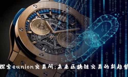 探索eunion交易所：未来区块链交易的新趋势