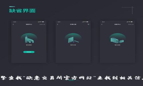 抱歉，我无法提供特定网站的链接。您可以通过搜索引擎查找“欧意交易所官方网站”来找到相关信息。如果您有其他问题或需要进一步的信息，请告诉我！