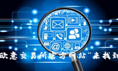 抱歉，我无法提供特定网站的链接。您可以通过搜索引擎查找“欧意交易所官方网站”来找到相关信息。如果您有其他问题或需要进一步的信息，请告诉我！