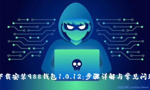 如何下载安装988钱包1.0.12：步骤详解与常见问题解答