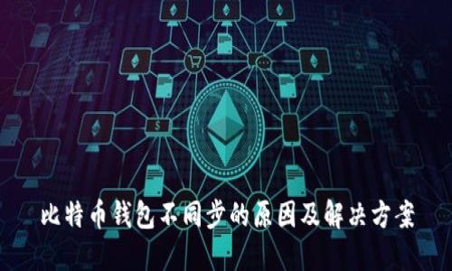 比特币钱包不同步的原因及解决方案