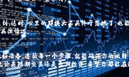 比特币提现到钱包的详细流程与注意事项
比特币, 提现流程, 加密货币, 数字钱包/guanjianci

引言：比特币的魅力与挑战
自从比特币在2009年问世以来，它就如同一颗闪亮的星星，吸引着全球的投资者和爱好者。一方面，比特币的去中心化特性和区块链技术为我们提供了全新的金融自由；另一方面，市场的波动性和提现过程中的复杂性也让不少人感到头疼。
今天，我们就来聊一聊如何将比特币提现到钱包，确保这一过程安全、顺利。正如古话所说，“一日之计在于晨”，准备充分才能有好的开始！

第一步：选择合适的钱包
提到比特币钱包，我们首先要理解钱包的种类。比特币钱包可以分为热钱包和冷钱包。热钱包是指在线钱包，使用方便，但安全性相对较低；冷钱包则是离线存储，安全性高，适合长期存储。根据你的需求，选择最适合自己的钱包。
例如，如果你经常进行交易，热钱包可能更适合你，因为操作方便，像使用手机支付一样；而如果你是长期投资者，建议使用冷钱包，确保你的资产安全。毕竟，听过“只要心中有个‘钱’字’，何愁没有财源滚滚来?”的谚语吗？

第二步：了解当地的提现政策
在不同的国家和地区，关于比特币提现的政策也各不相同。你需要确保自己了解当地的法律法规，避免在不知情的情况下触犯法律。在中国，政策更新频繁，建议关注相关政府部门的通知，确保信息的准确性。
特别是，在提现时可能会涉及到税务问题，合理避税是一门艺术，尤其在数字货币的领域。“千里之行，始于足下”，认真了解这些细节，会在后续的操作中给你带来便利。

第三步：选择提现平台
选择一个靠谱的交易所是提现的关键一步。常见的交易平台如币安、火币等都是不错的选择。可以通过查阅评论、用户反馈等方式来考量这些平台的可靠性。
在这个过程中，很多人可能会像“盲人摸象”一样，不知所措。其实，最好的方法就是自己动手尝试，在模拟环境中熟悉这些平台的操作方式。

第四步：填写提现信息
在你注册并通过身份验证后，你就可以开始提现了。在提现界面，选择你要提取的比特币数量，并输入你的钱包地址。这一步非常重要，一定要仔细核对，确保输入无误。因为一旦提交，无法撤回！
一句古话说得好：“不怕慢，就怕站。”在这个环节，慢一些，仔细核对，是对你资产负责的表现。

第五步：确认提现请求
提交提现请求后，通常会有安全验证，比如2FA（双重身份验证），确保交易的安全性。按照提示进行操作后，就可以等待处理结果。在这个过程中，保持耐心是非常重要的。
想想看，你在等待的同时，其实也是在给自己的资产保驾护航，“心急吃不了热豆腐”，润物细无声的耐心会让你心安理得。

第六步：检查钱包到账情况
通常交易所会在几分钟到几个小时内处理你的提现请求。到账后，登录你的钱包，确认款项是否已到。这时，心里的那块大石头终于落地了，也能松一口气。
有时候，在这个过程中也许会遇到延迟的情况，保持冷静，耐心等待，同时可以联系平台客服，了解具体情况。

总结：细节决定成败
总的来说，比特币提现到钱包的流程看似简单，但每一个细节都关系到资金的安全与顺利。提前做好准备，遵循每一个步骤，就能确保你的比特币安全顺利的到达指定钱包。
“细节决定成败”，在这个信息化的时代，了解并掌握这些提现技巧，将为你的币圈之旅增添助力。无论是短期交易还是长期投资，希望你都能在这一领域如鱼得水，财源广进！