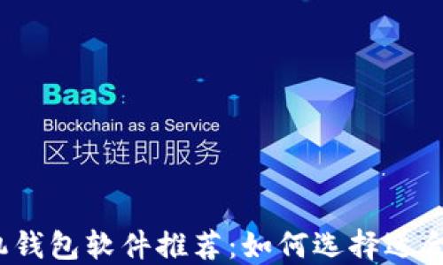 
2023年最佳区块链手机钱包软件推荐：如何选择适合你的数字资产管理工具