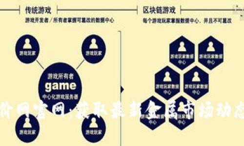 中国金属报价网官网：获取最新金属市场动态的最佳选择