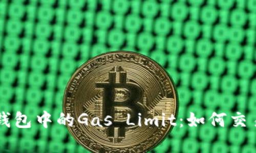 了解以太坊钱包中的Gas Limit：如何交易效率与成本