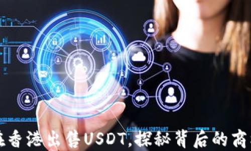 
大陆人在香港出售USDT，探秘背后的商机与挑战