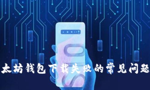 解决以太坊钱包下载失败的常见问题与技巧