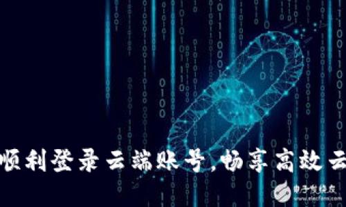 如何顺利登录云端账号，畅享高效云服务